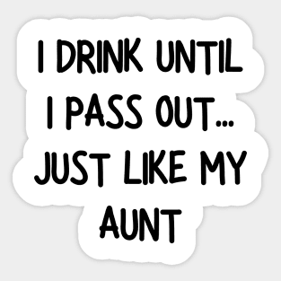 i drink until i pass out just like my aunt Sticker